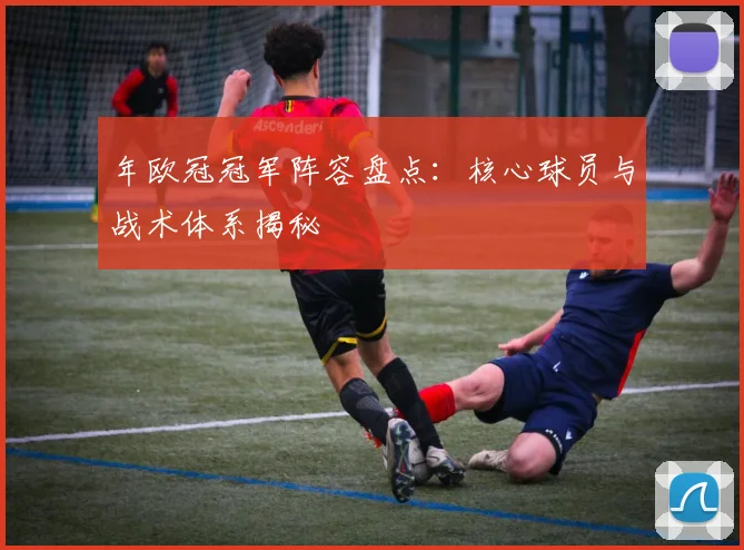 年欧冠冠军阵容盘点：核心球员与战术体系揭秘