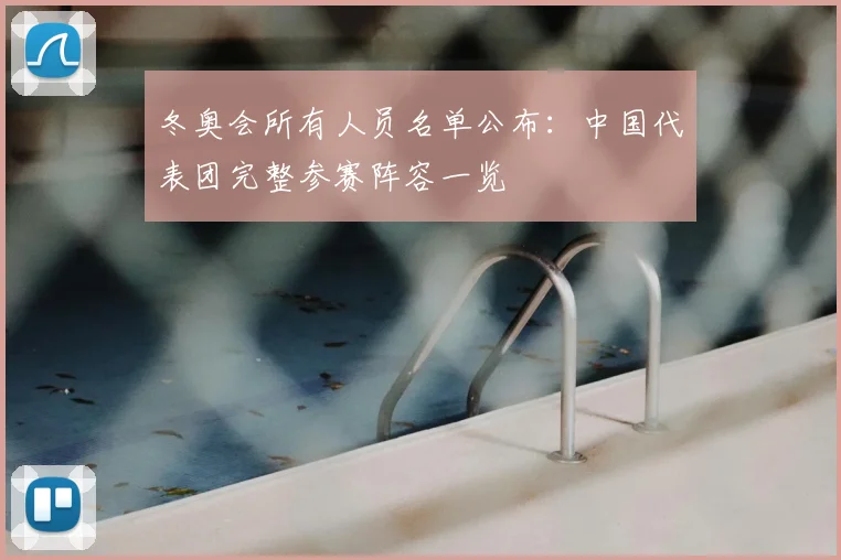 冬奥会所有人员名单公布：中国代表团完整参赛阵容一览