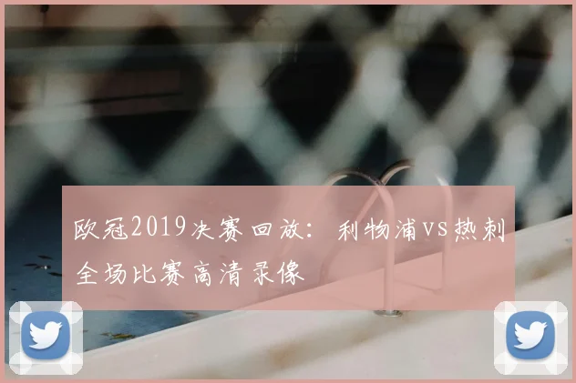 欧冠2019决赛回放：利物浦vs热刺全场比赛高清录像