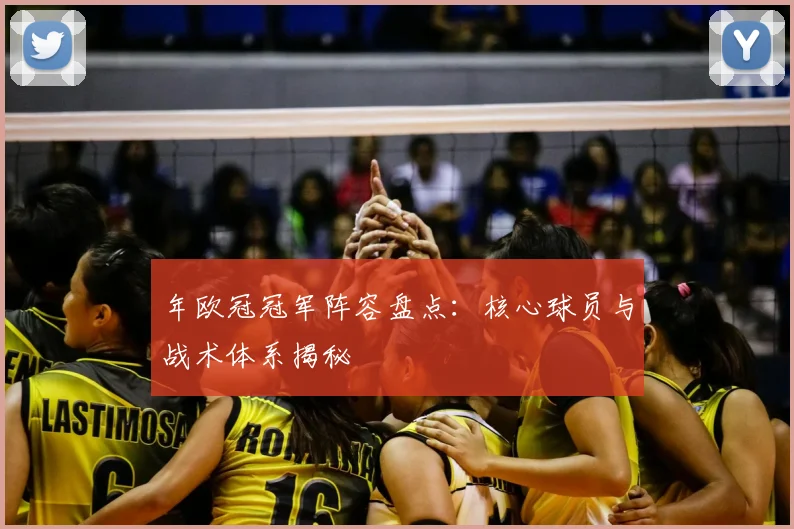 年欧冠冠军阵容盘点：核心球员与战术体系揭秘