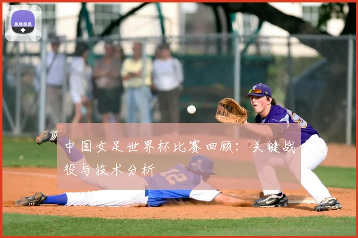 中国女足世界杯比赛回顾：关键战役与技术分析