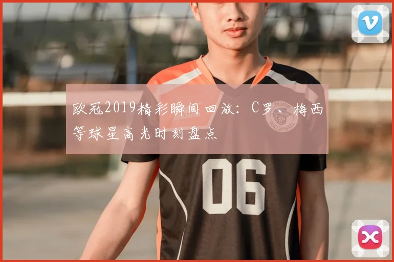 欧冠2019精彩瞬间回放：C罗、梅西等球星高光时刻盘点